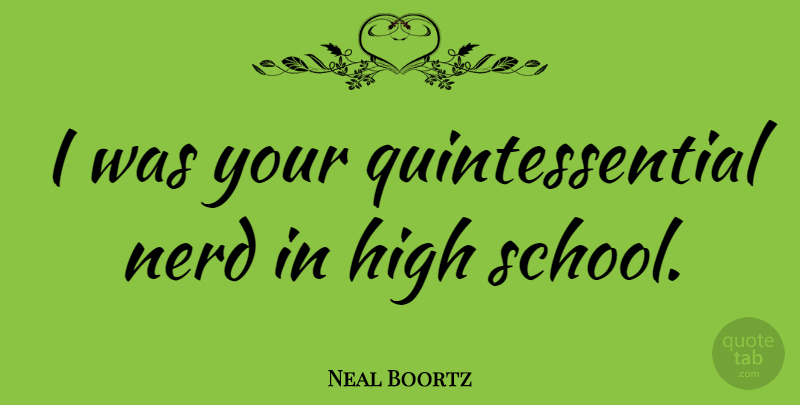 Neal Boortz Quote About School, High School, Nerd: I Was Your Quintessential Nerd...