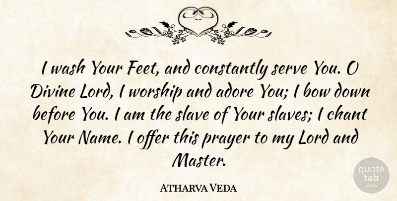 Atharva Veda Quote About Adore, Bow, Chant, Constantly, Divine: I Wash Your Feet And...