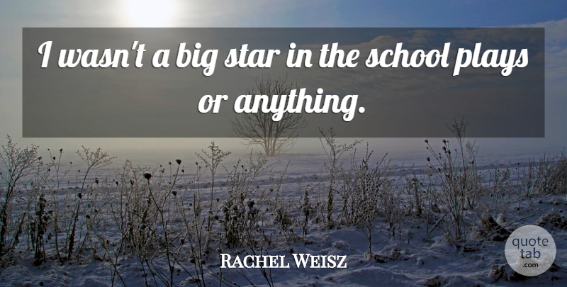 Rachel Weisz Quote About Plays, School, Star: I Wasnt A Big Star...