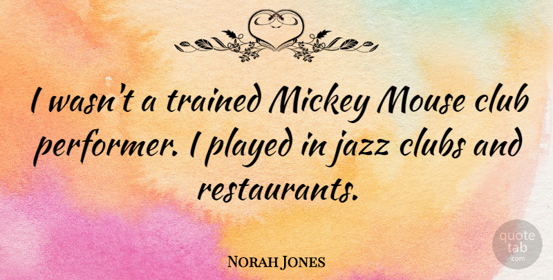 Norah Jones Quote About Clubs, Jazz, Mickey: I Wasnt A Trained Mickey...