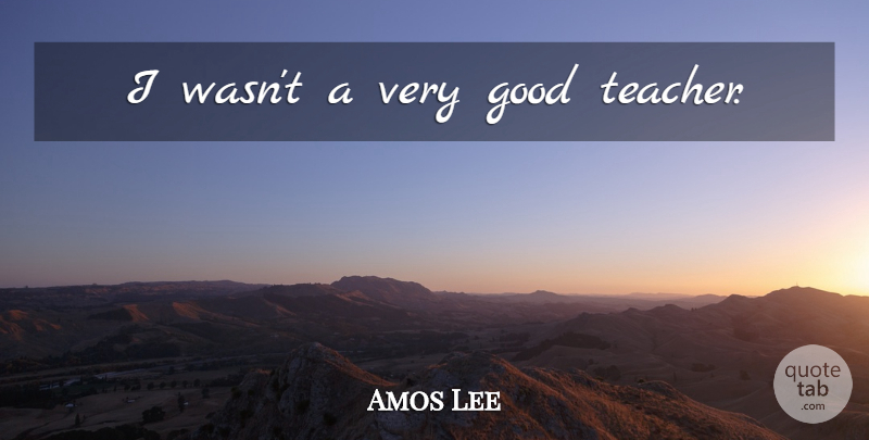 Amos Lee Quote About Teacher, Good Teacher, Very Good: I Wasnt A Very Good...