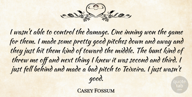 Casey Fossum Quote About Bad, Behind, Bunt, Control, Fell: I Wasnt Able To Control...