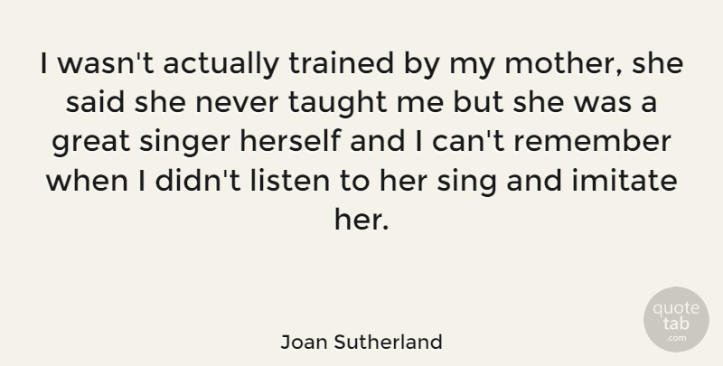 Joan Sutherland Quote About Mother, Singers, Taught: I Wasnt Actually Trained By...