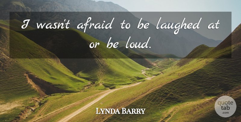 Lynda Barry Quote About Loud, Laughed: I Wasnt Afraid To Be...