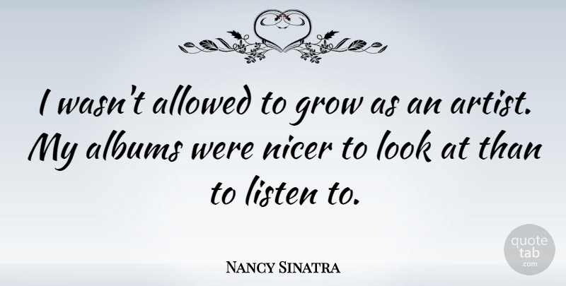 Nancy Sinatra Quote About Heart, Artist, Looks: I Wasnt Allowed To Grow...