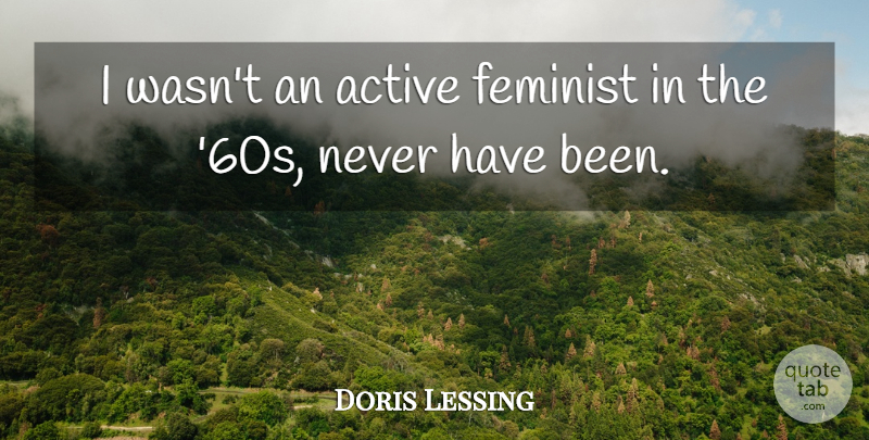 Doris Lessing Quote About Feminist, Active, Has Beens: I Wasnt An Active Feminist...
