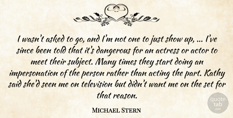 Michael Stern Quote About Acting, Actress, Asked, Dangerous, Meet: I Wasnt Asked To Go...