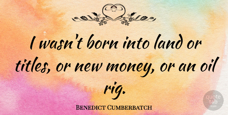 Benedict Cumberbatch Quote About Land, Oil, Titles: I Wasnt Born Into Land...