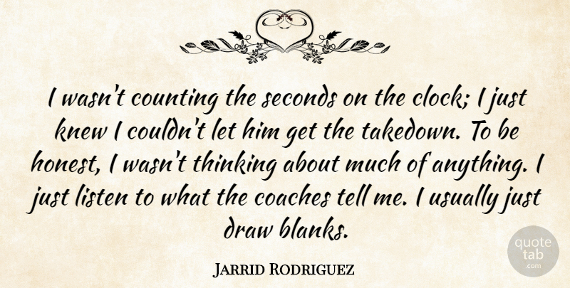 Jarrid Rodriguez Quote About Coaches, Counting, Draw, Knew, Listen: I Wasnt Counting The Seconds...