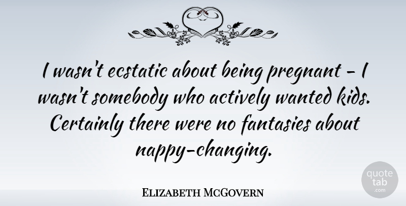 Elizabeth McGovern Quote About Kids, Fantasy, Nappies: I Wasnt Ecstatic About Being...