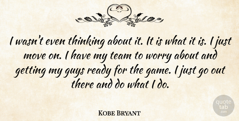 Kobe Bryant Quote About Guys, Move, Ready, Team, Thinking: I Wasnt Even Thinking About...