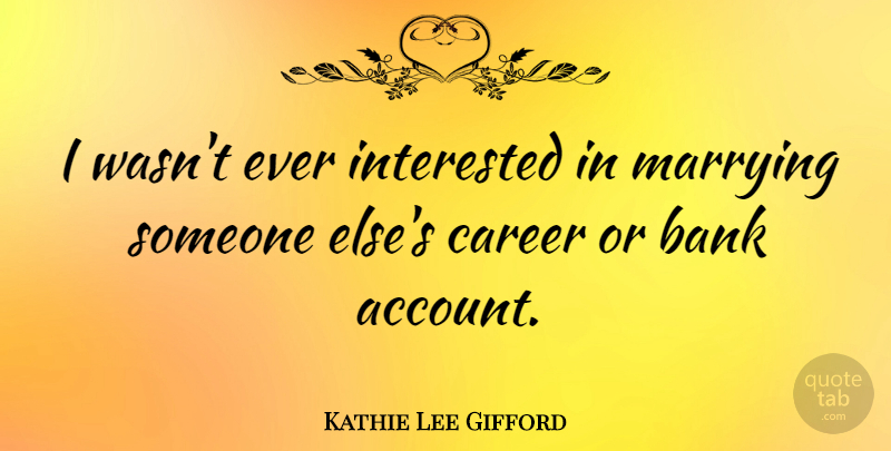 Kathie Lee Gifford Quote About Careers, Bank Accounts, Marrying Someone: I Wasnt Ever Interested In...