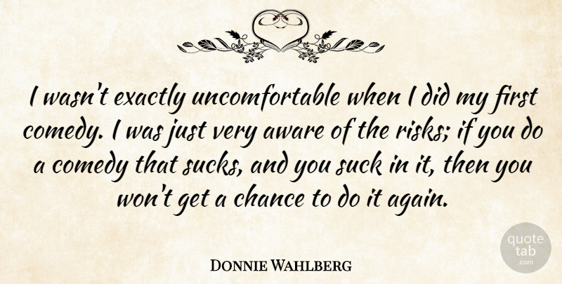 Donnie Wahlberg Quote About Aware, Chance, Exactly, Suck: I Wasnt Exactly Uncomfortable When...