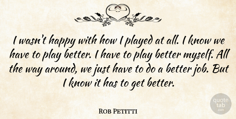 Rob Petitti Quote About Happy, Played: I Wasnt Happy With How...