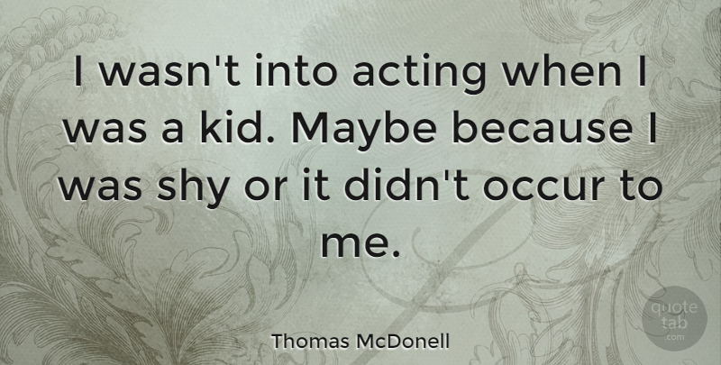Thomas McDonell Quote About Kids, Acting, Shy: I Wasnt Into Acting When...