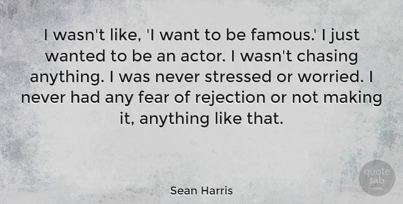 Sean Harris Quote About Chasing, Famous, Fear, Stressed: I Wasnt Like I Want...
