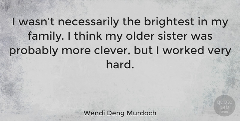 Wendi Deng Murdoch Quote About Brightest, Family, Older, Worked: I Wasnt Necessarily The Brightest...