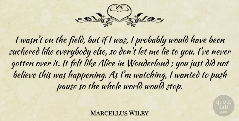 Marcellus Wiley Quote About Alice, Believe, Everybody, Felt, Field: I Wasnt On The Field...