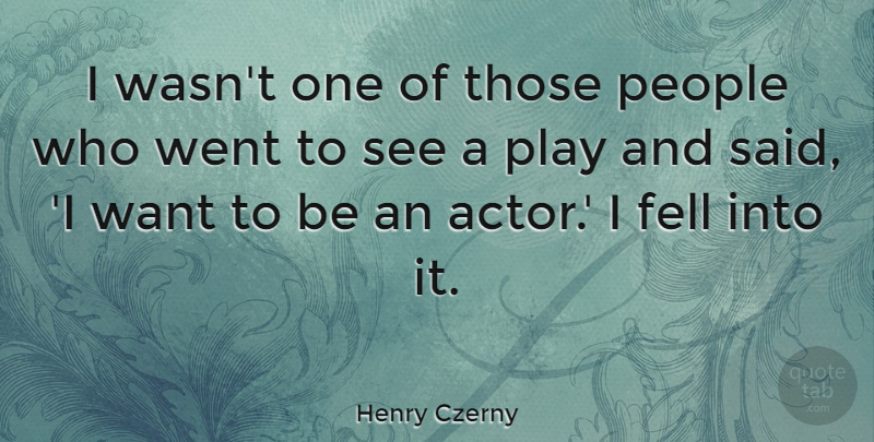 Henry Czerny Quote About Play, People, Want: I Wasnt One Of Those...
