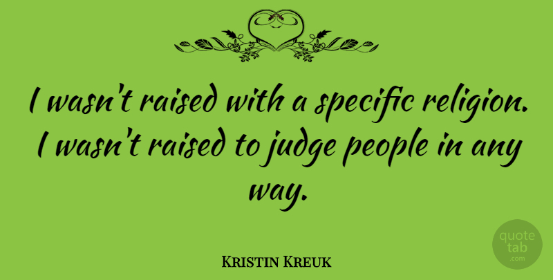 Kristin Kreuk Quote About Judging, People, Way: I Wasnt Raised With A...