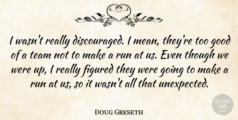 Doug Greseth Quote About Figured, Good, Run, Team, Though: I Wasnt Really Discouraged I...
