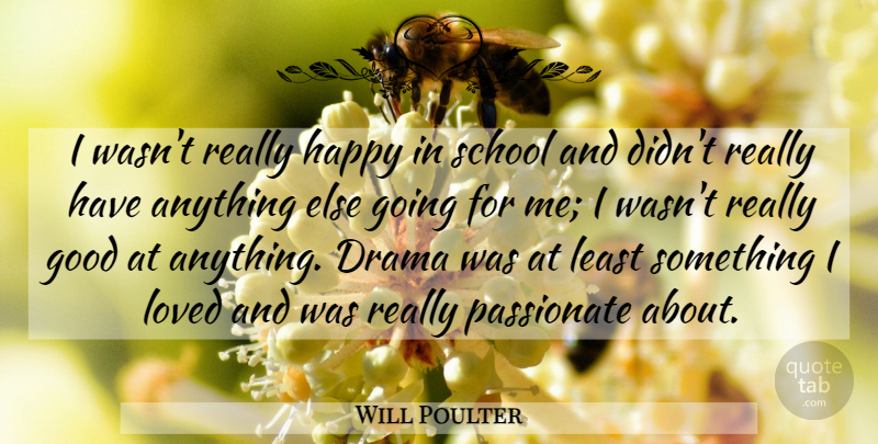 Will Poulter Quote About Drama, School, Passionate: I Wasnt Really Happy In...