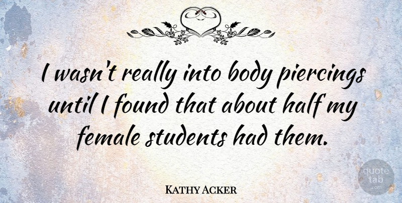 Kathy Acker Quote About Half, Body, Piercings: I Wasnt Really Into Body...