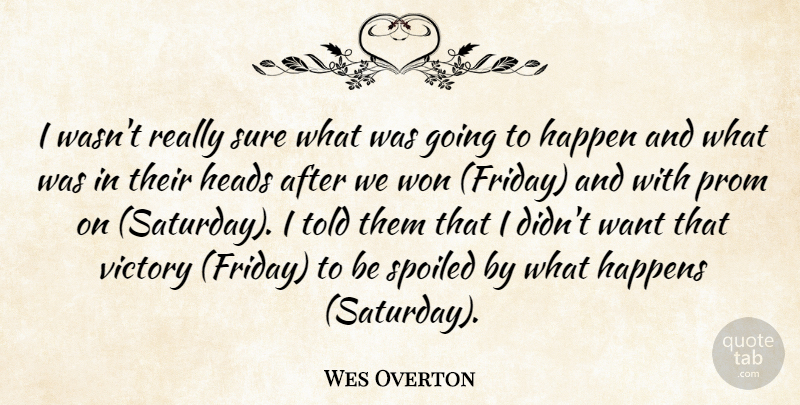 Wes Overton Quote About Happen, Happens, Heads, Prom, Spoiled: I Wasnt Really Sure What...