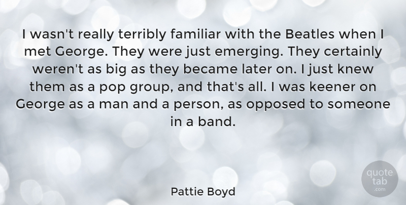 Pattie Boyd Quote About Became, Certainly, Familiar, George, Keener: I Wasnt Really Terribly Familiar...