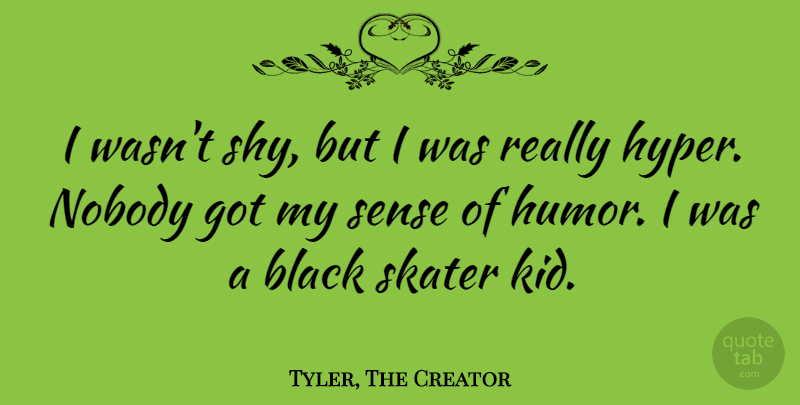 Tyler, The Creator Quote About Humor, Nobody, Skater: I Wasnt Shy But I...