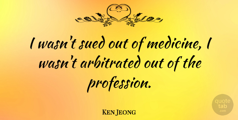 Ken Jeong Quote About Medicine, Profession: I Wasnt Sued Out Of...
