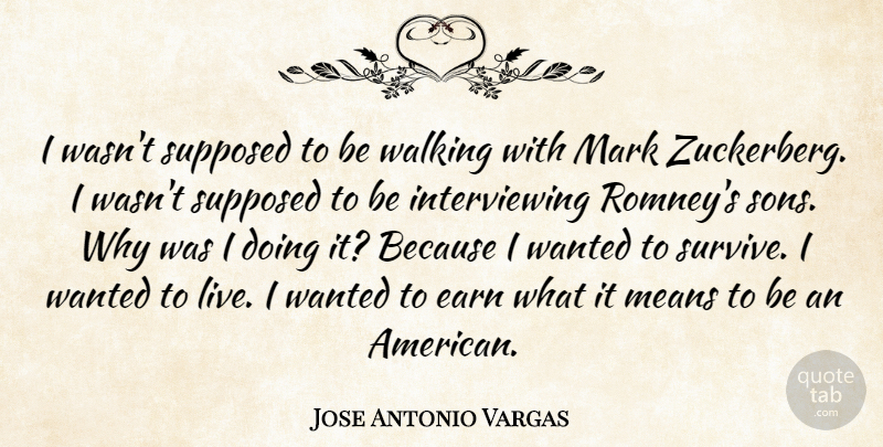 Jose Antonio Vargas Quote About Earn, Means, Supposed: I Wasnt Supposed To Be...