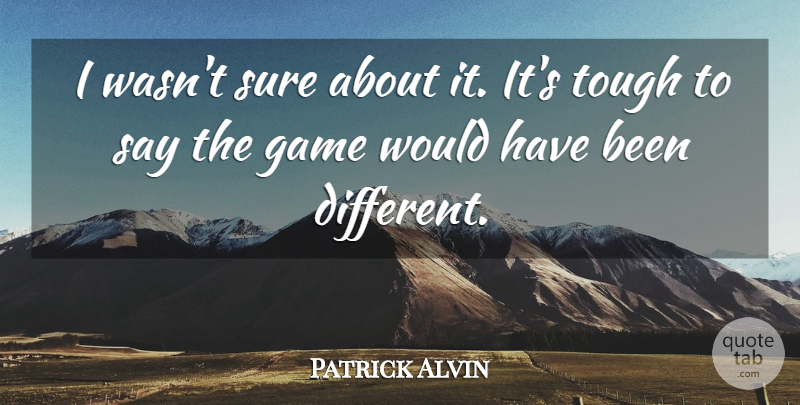 Patrick Alvin Quote About Game, Sure, Tough: I Wasnt Sure About It...