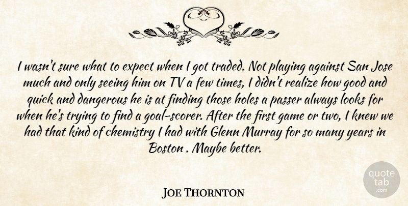 Joe Thornton Quote About Against, Boston, Chemistry, Dangerous, Expect: I Wasnt Sure What To...