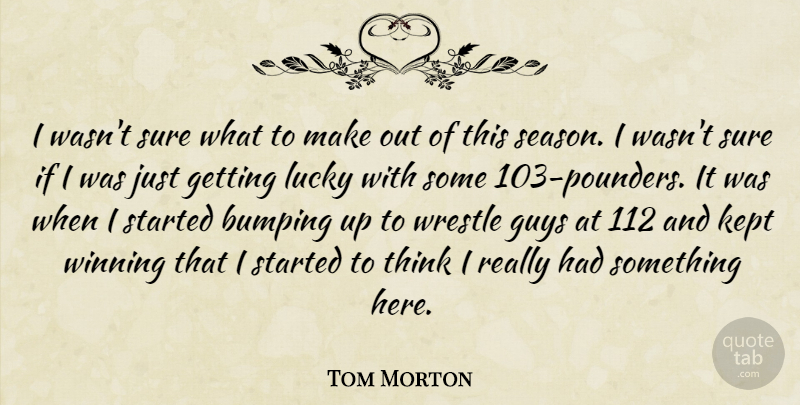 Tom Morton Quote About Guys, Kept, Lucky, Sure, Winning: I Wasnt Sure What To...