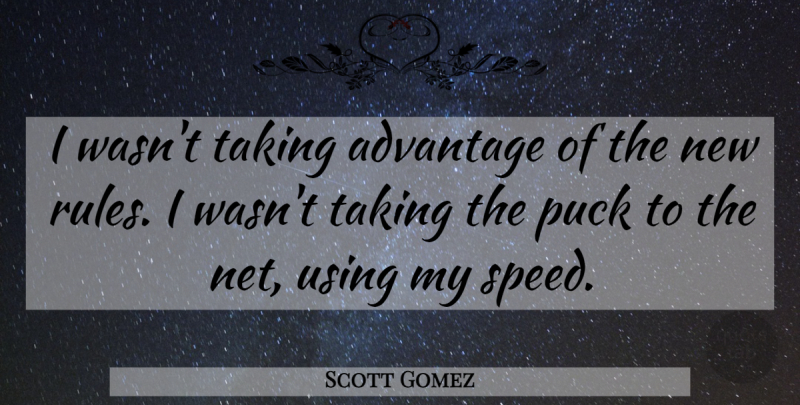 Scott Gomez Quote About Advantage, Puck, Rules, Taking, Using: I Wasnt Taking Advantage Of...