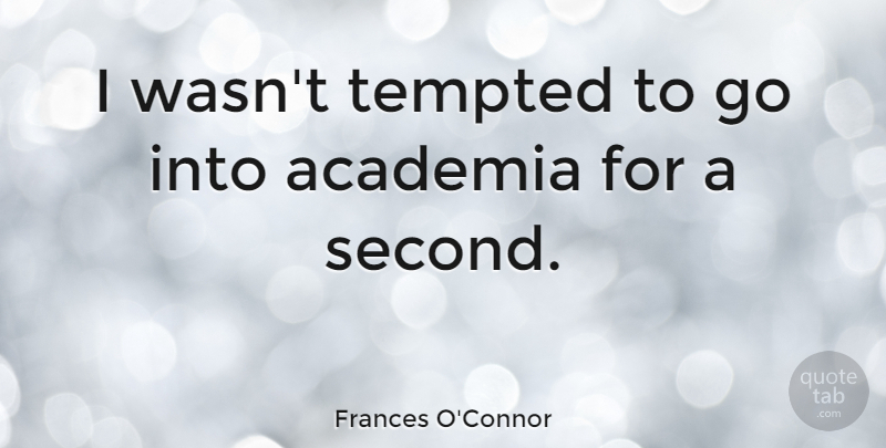 Frances O'Connor Quote About Academia, Tempted: I Wasnt Tempted To Go...