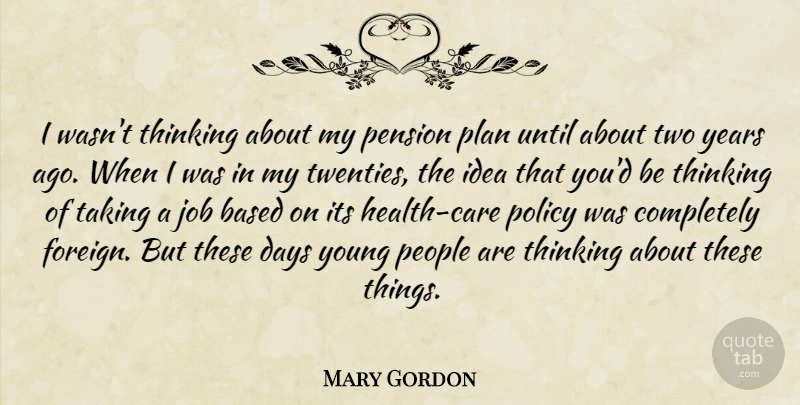 Mary Gordon Quote About Based, Job, Pension, People, Policy: I Wasnt Thinking About My...