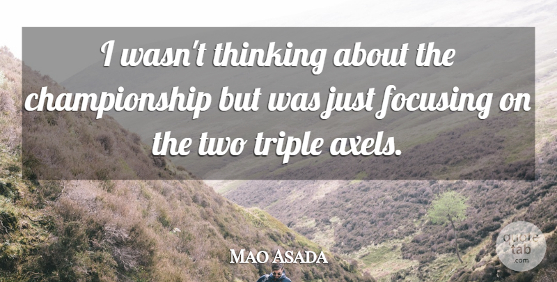 Mao Asada Quote About Focusing, Thinking, Triple: I Wasnt Thinking About The...