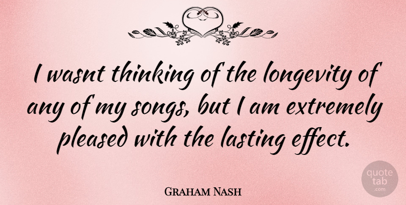 Graham Nash Quote About Song, Thinking, Longevity: I Wasnt Thinking Of The...
