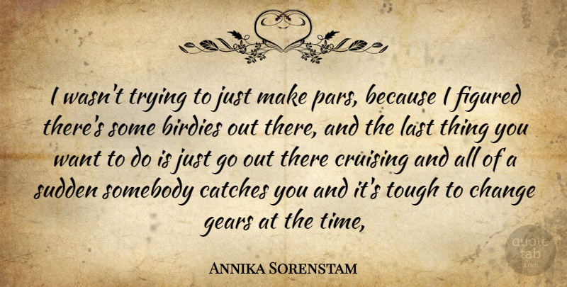 Annika Sorenstam Quote About Change, Figured, Gears, Last, Somebody: I Wasnt Trying To Just...