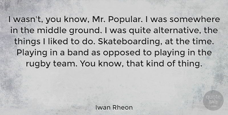 Iwan Rheon Quote About Band, Liked, Middle, Opposed, Playing: I Wasnt You Know Mr...