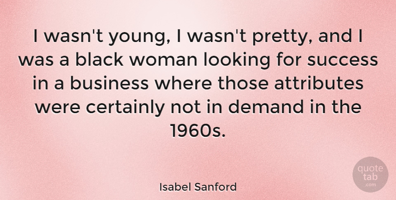 Isabel Sanford Quote About Attributes, Black, Business, Certainly, Demand: I Wasnt Young I Wasnt...