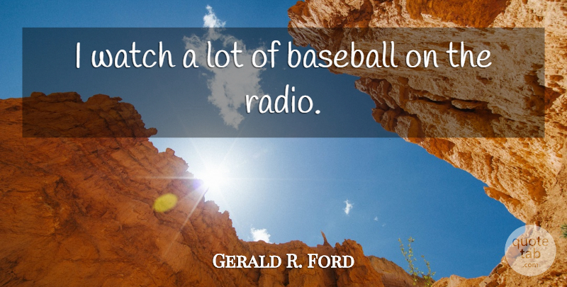 Gerald R. Ford Quote About Baseball, Radio, Watches: I Watch A Lot Of...