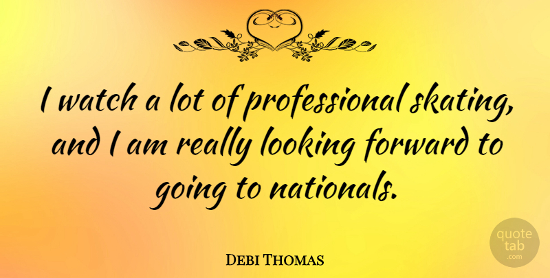 Debi Thomas Quote About Skating, Watches, Looking Forward: I Watch A Lot Of...