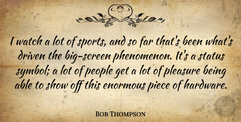 Bob Thompson Quote About Driven, Enormous, Far, People, Piece: I Watch A Lot Of...