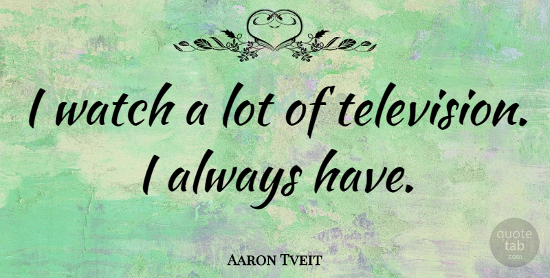 Aaron Tveit Quote About Watches, Television: I Watch A Lot Of...