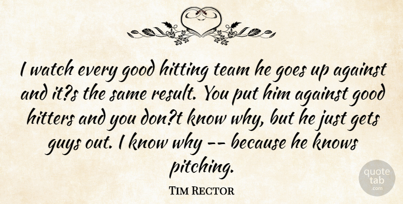 Tim Rector Quote About Against, Gets, Goes, Good, Guys: I Watch Every Good Hitting...