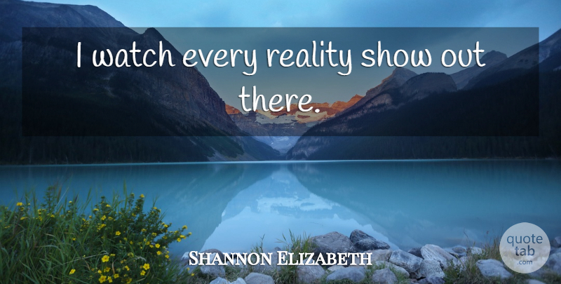 Shannon Elizabeth Quote About Reality, Watches, Shows: I Watch Every Reality Show...