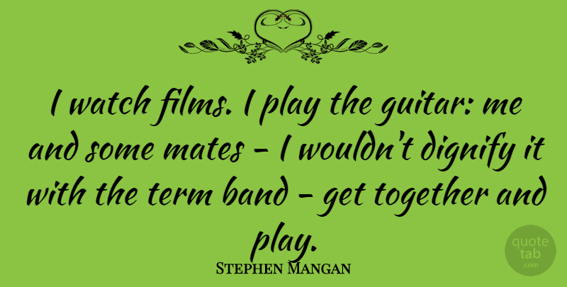 Stephen Mangan Quote About Mates, Term, Watch: I Watch Films I Play...